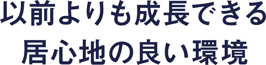 以前よりも成長できる居心地の良い環境