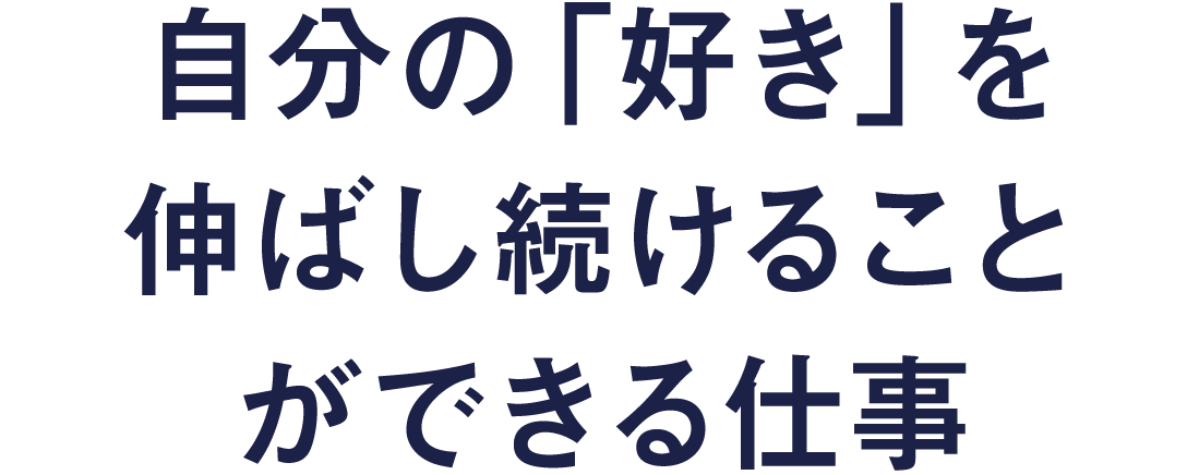 自分の「好き」を伸ばし続けることができる仕事